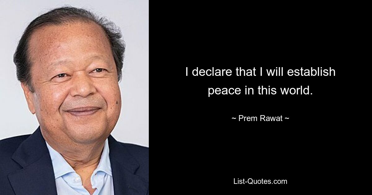 I declare that I will establish peace in this world. — © Prem Rawat