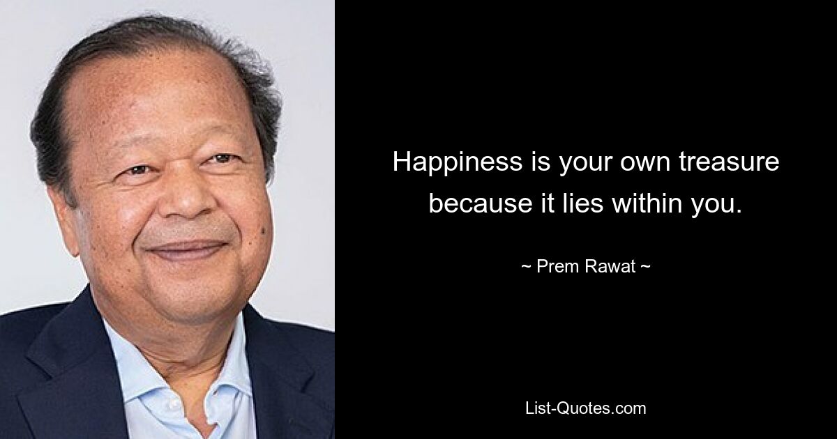 Happiness is your own treasure because it lies within you. — © Prem Rawat