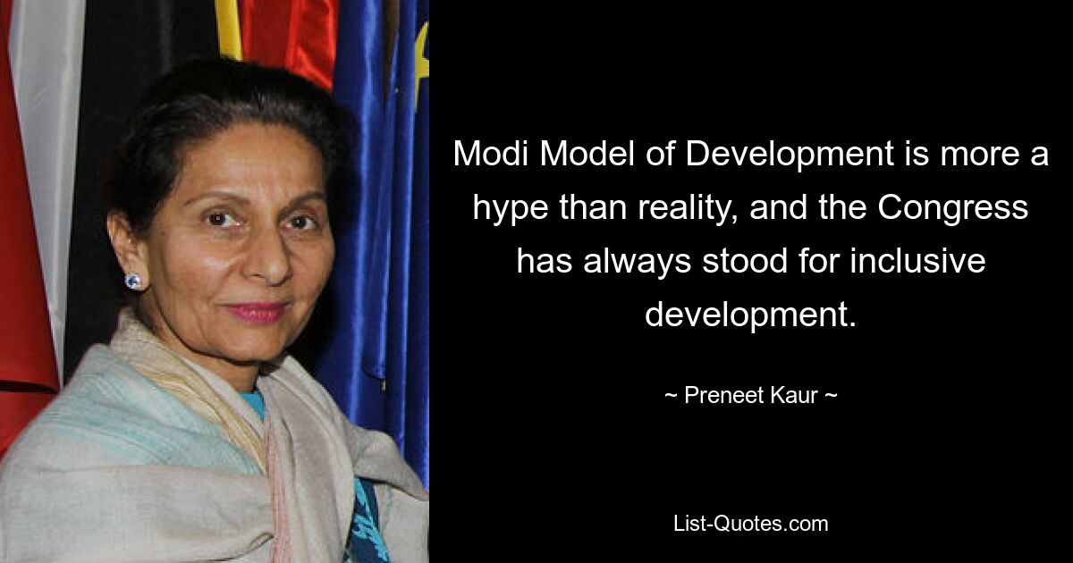 Modi Model of Development is more a hype than reality, and the Congress has always stood for inclusive development. — © Preneet Kaur