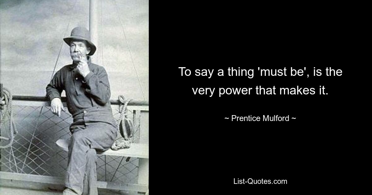 Сказать, что вещь «должна быть», — это та самая сила, которая ее создает. — © Прентис Малфорд