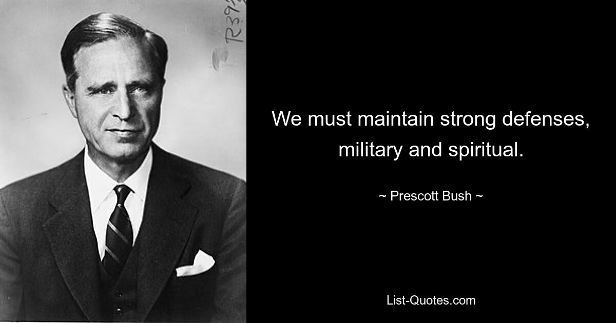 We must maintain strong defenses, military and spiritual. — © Prescott Bush