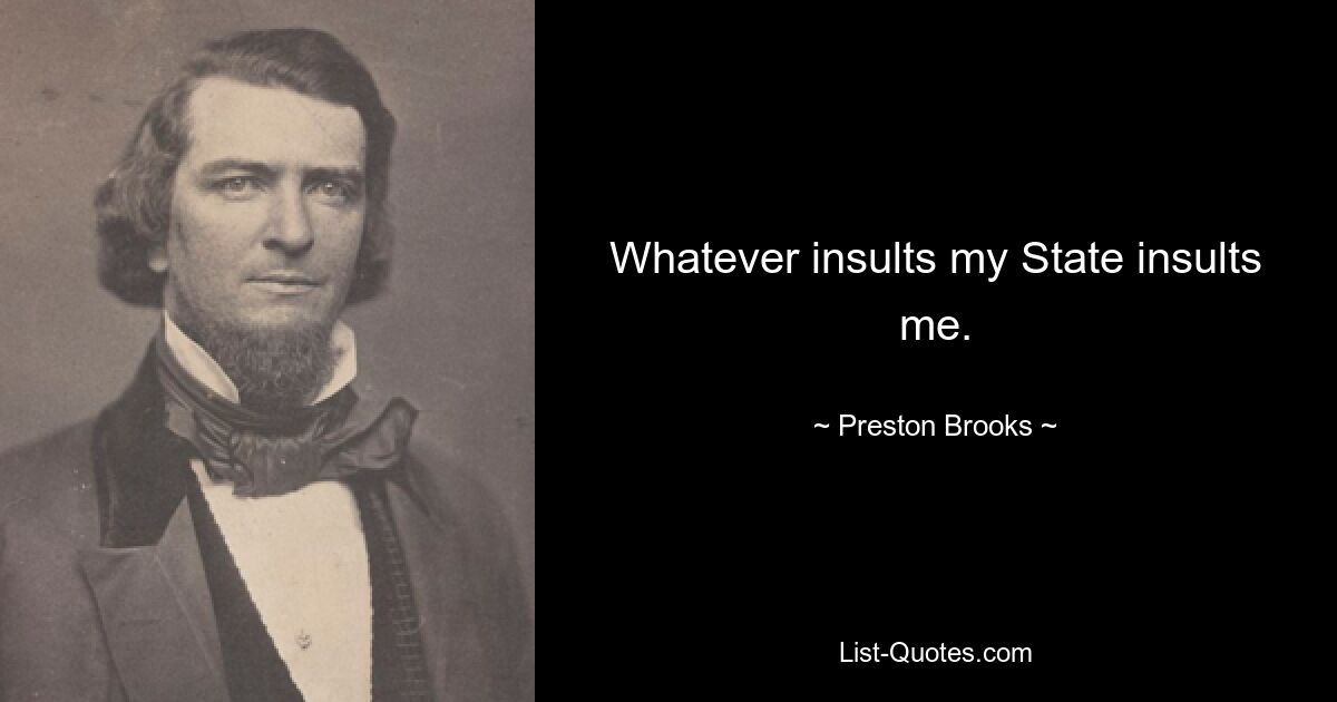 Whatever insults my State insults me. — © Preston Brooks