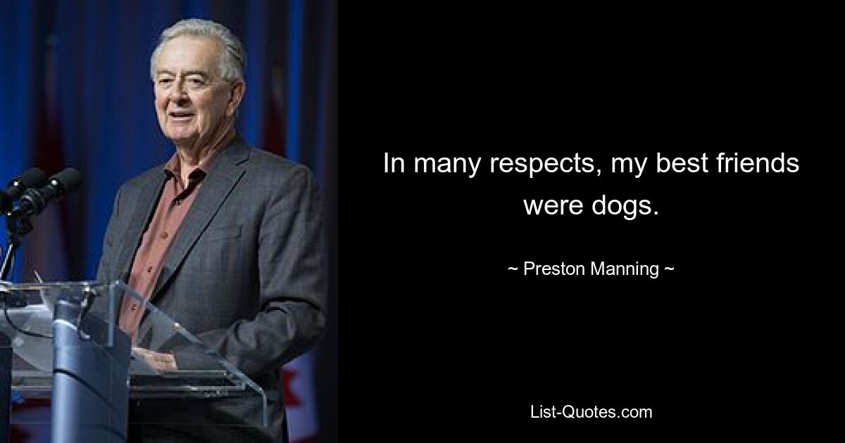 In many respects, my best friends were dogs. — © Preston Manning