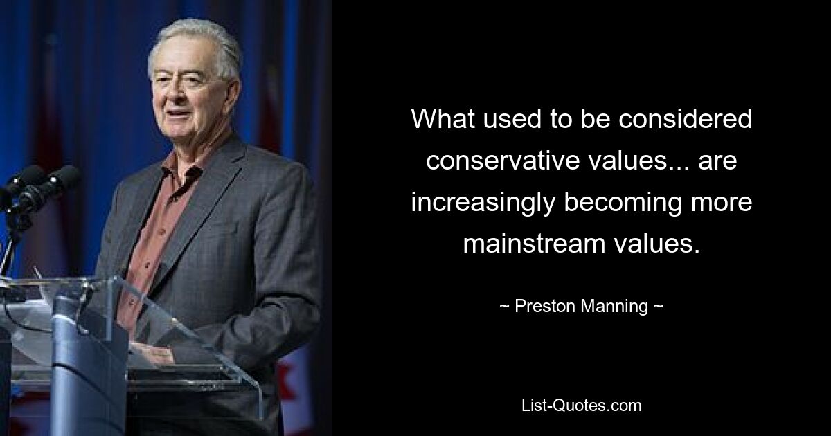 What used to be considered conservative values... are increasingly becoming more mainstream values. — © Preston Manning