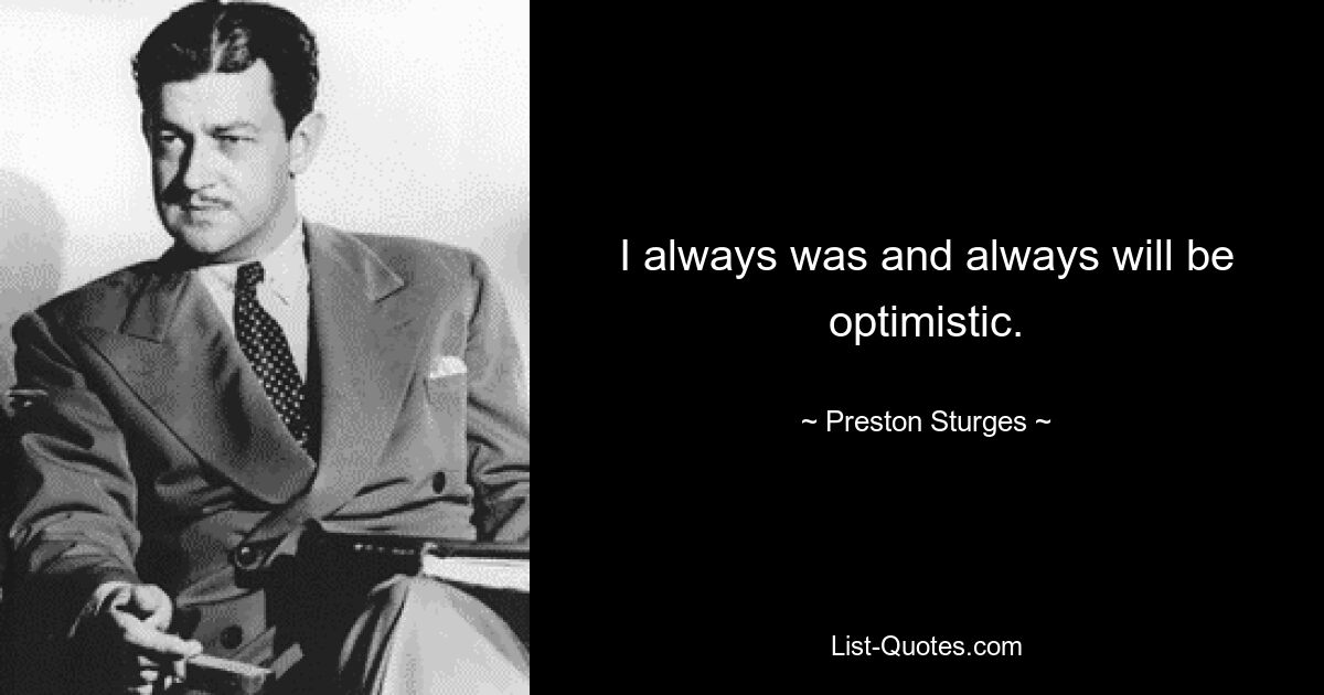 I always was and always will be optimistic. — © Preston Sturges