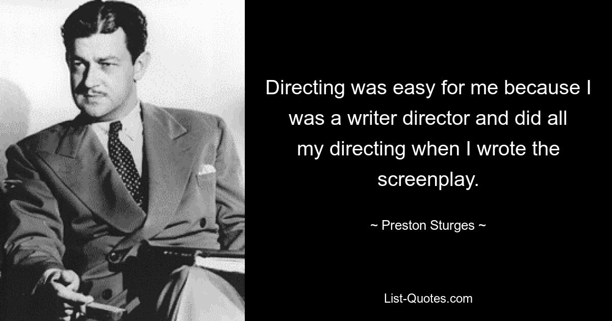 Directing was easy for me because I was a writer director and did all my directing when I wrote the screenplay. — © Preston Sturges