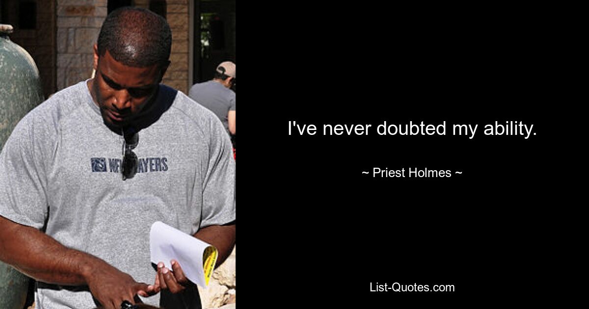 I've never doubted my ability. — © Priest Holmes