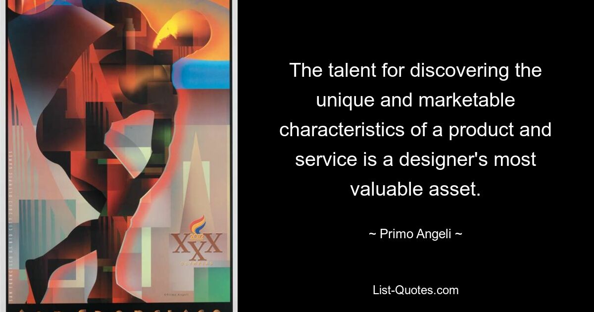 The talent for discovering the unique and marketable characteristics of a product and service is a designer's most valuable asset. — © Primo Angeli