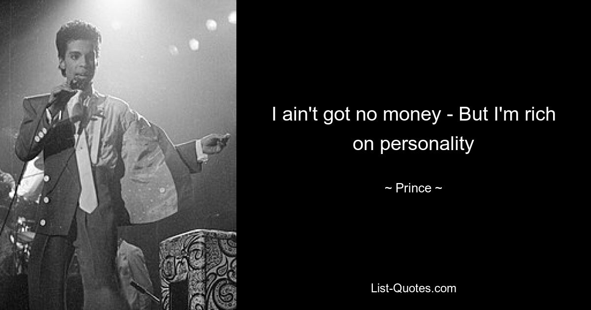 I ain't got no money - But I'm rich on personality — © Prince