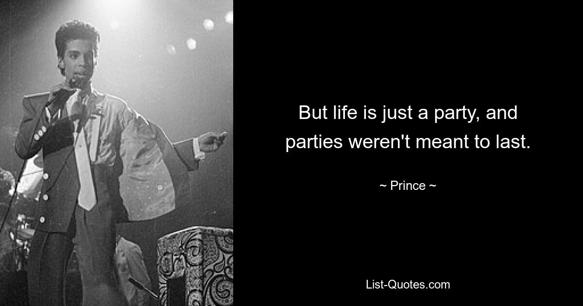 But life is just a party, and parties weren't meant to last. — © Prince