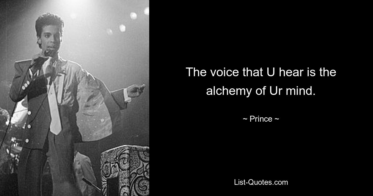 The voice that U hear is the alchemy of Ur mind. — © Prince