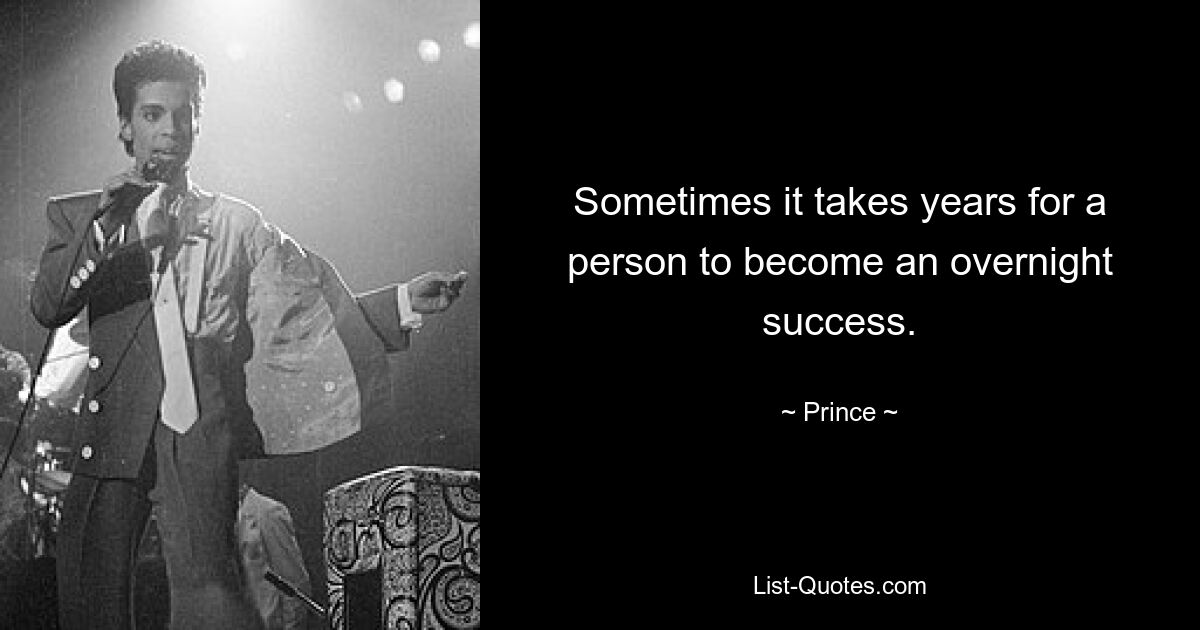 Sometimes it takes years for a person to become an overnight success. — © Prince