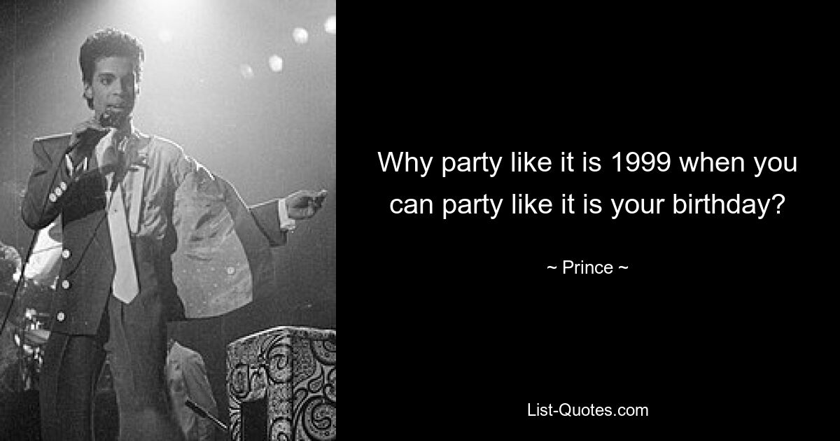 Why party like it is 1999 when you can party like it is your birthday? — © Prince