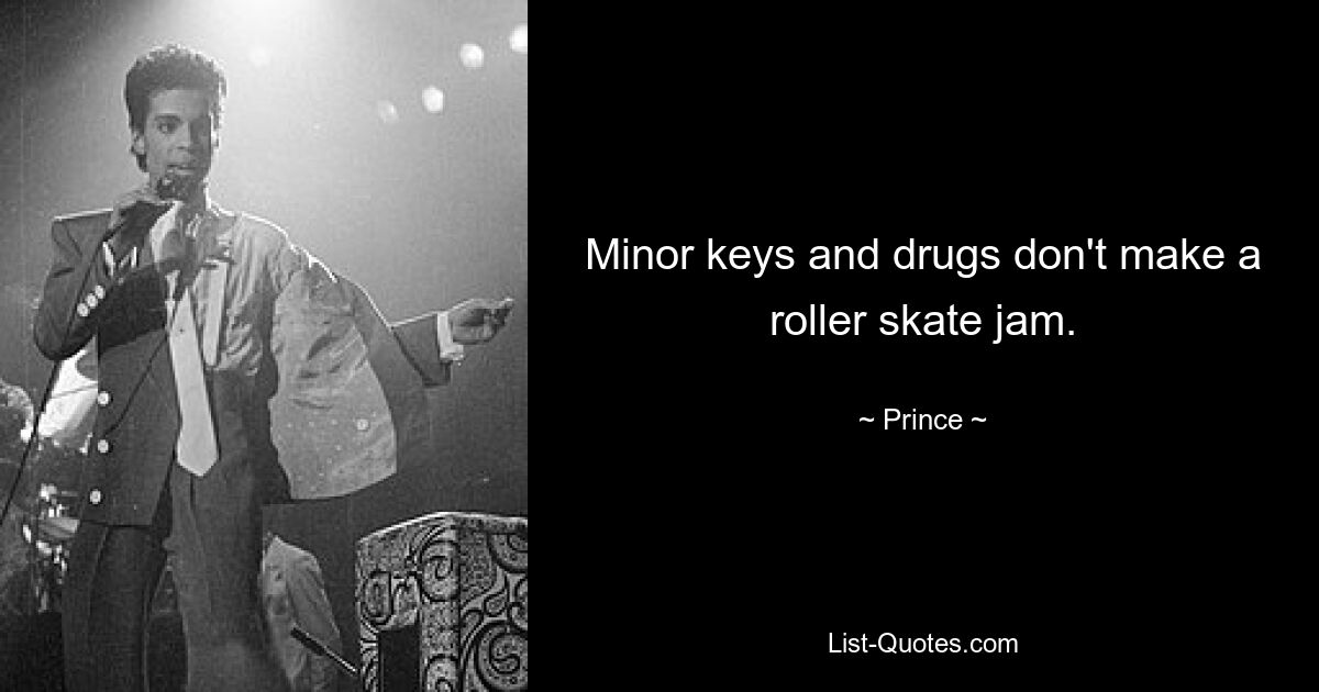 Minor keys and drugs don't make a roller skate jam. — © Prince