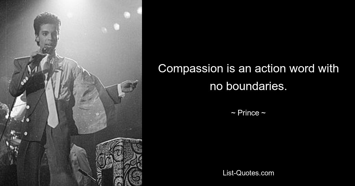 Compassion is an action word with no boundaries. — © Prince