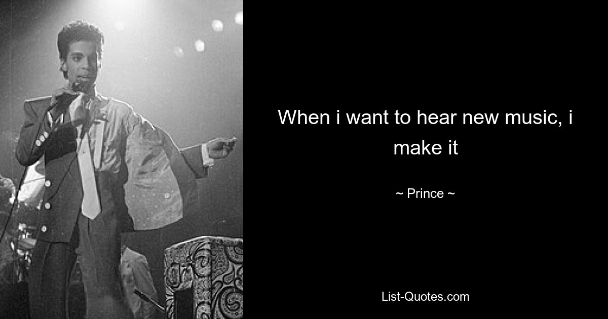 When i want to hear new music, i make it — © Prince