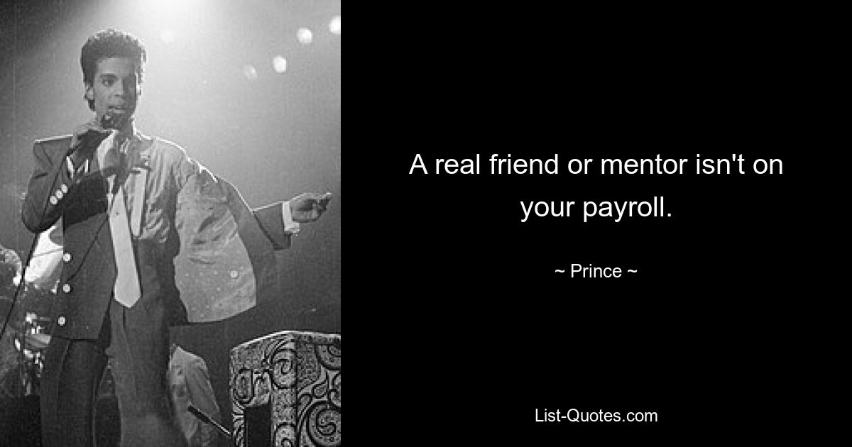 A real friend or mentor isn't on your payroll. — © Prince