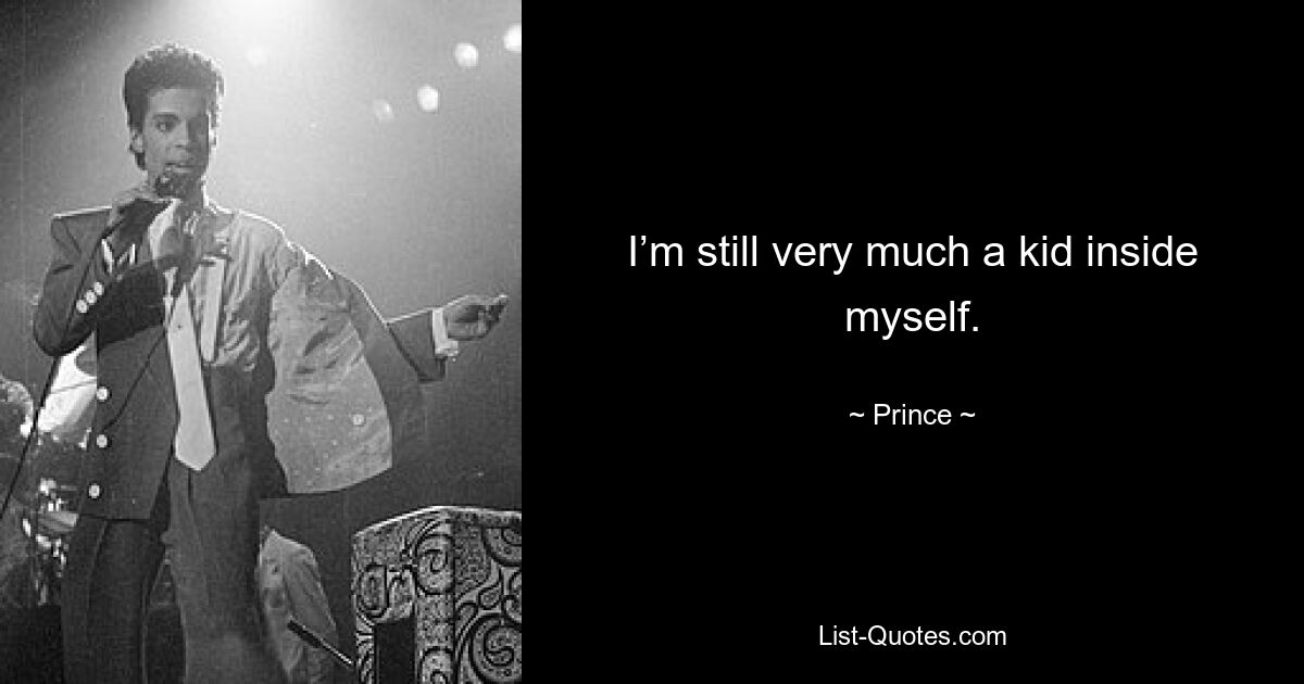 I’m still very much a kid inside myself. — © Prince