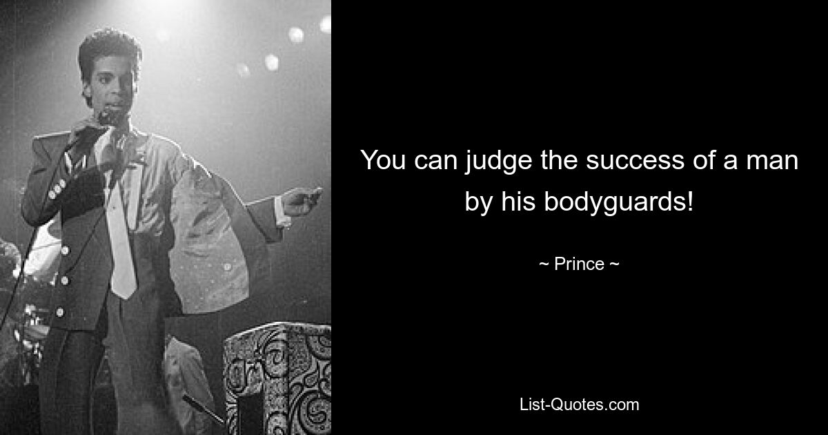 You can judge the success of a man by his bodyguards! — © Prince