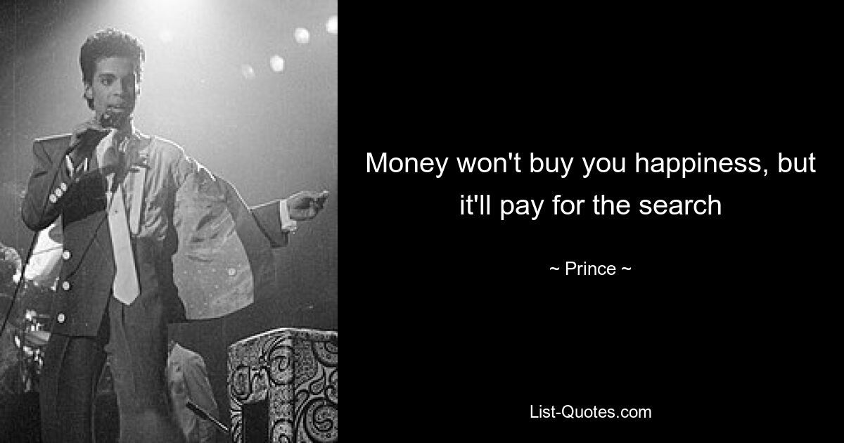 Money won't buy you happiness, but it'll pay for the search — © Prince