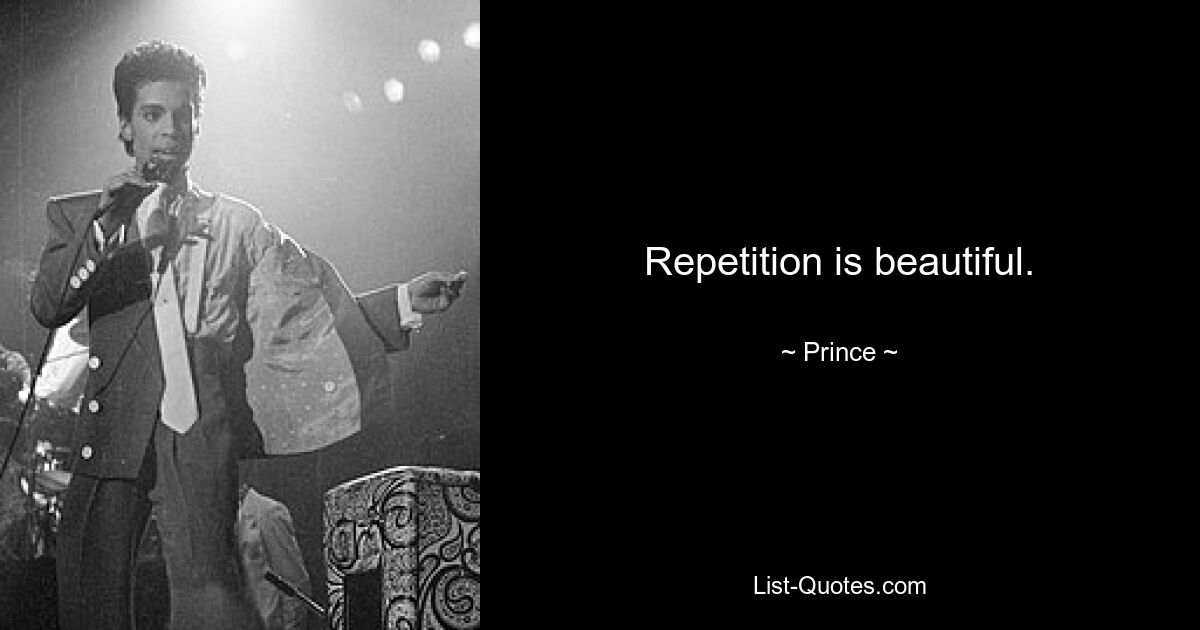 Repetition is beautiful. — © Prince