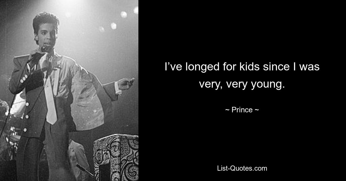 I’ve longed for kids since I was very, very young. — © Prince