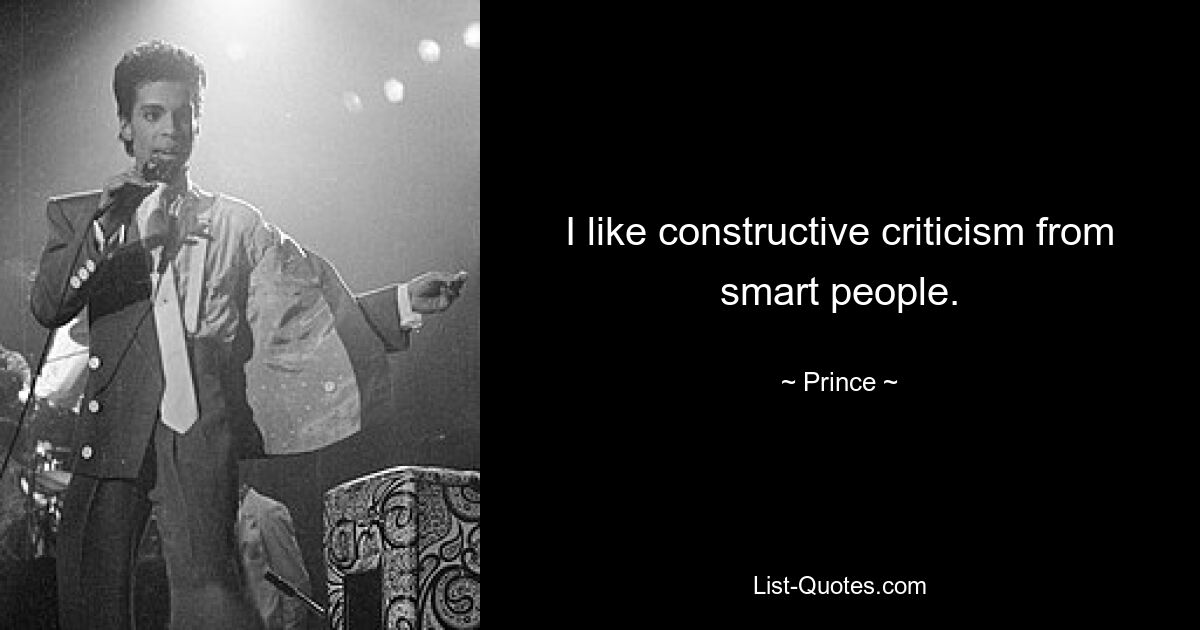 I like constructive criticism from smart people. — © Prince