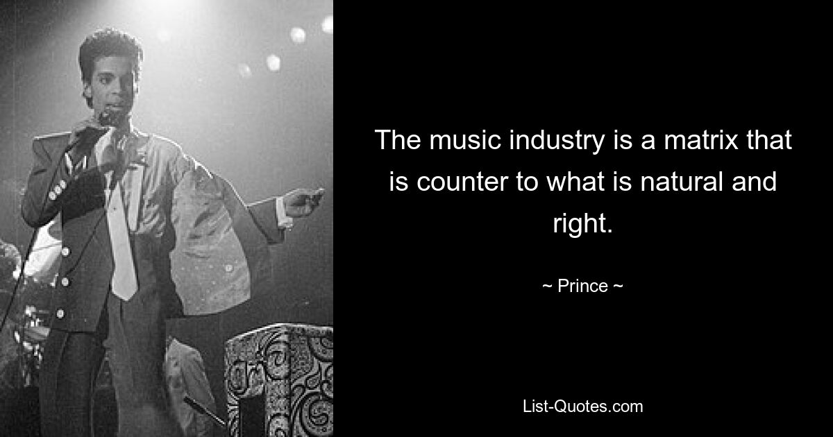 The music industry is a matrix that is counter to what is natural and right. — © Prince