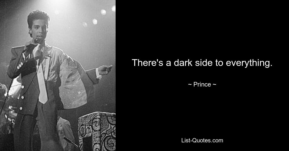 There's a dark side to everything. — © Prince