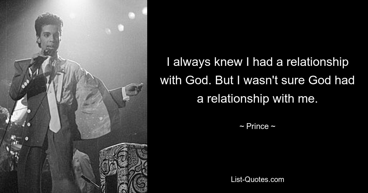 I always knew I had a relationship with God. But I wasn't sure God had a relationship with me. — © Prince