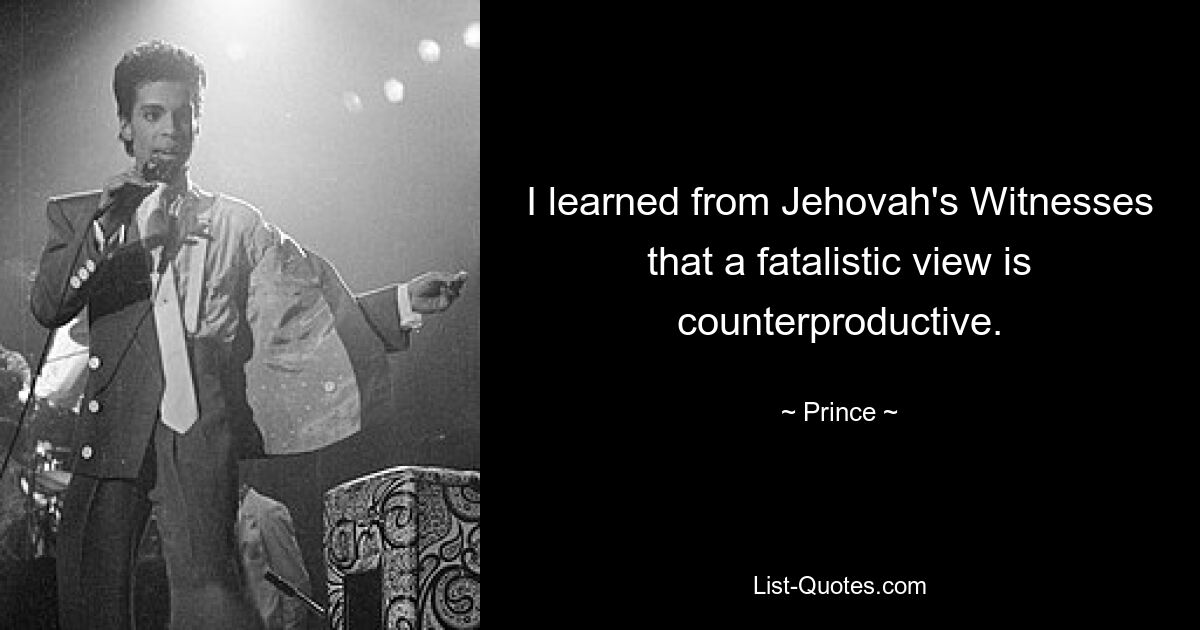 I learned from Jehovah's Witnesses that a fatalistic view is counterproductive. — © Prince