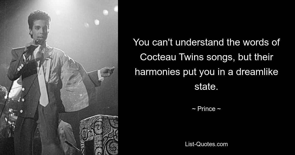 You can't understand the words of Cocteau Twins songs, but their harmonies put you in a dreamlike state. — © Prince