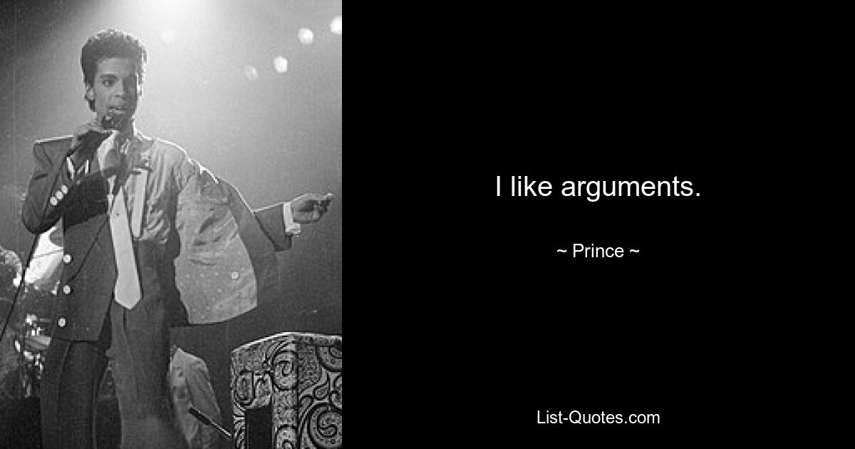 I like arguments. — © Prince