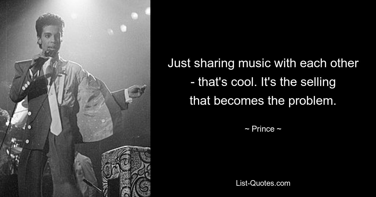 Just sharing music with each other - that's cool. It's the selling that becomes the problem. — © Prince