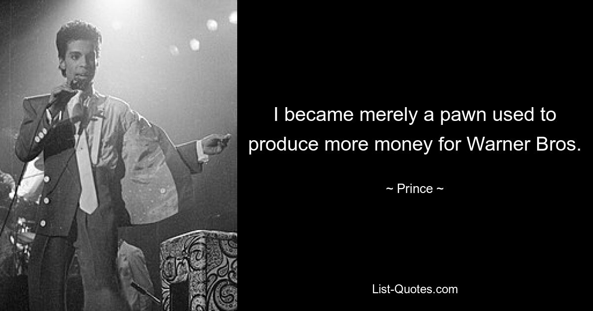 I became merely a pawn used to produce more money for Warner Bros. — © Prince