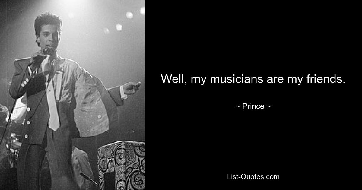 Well, my musicians are my friends. — © Prince