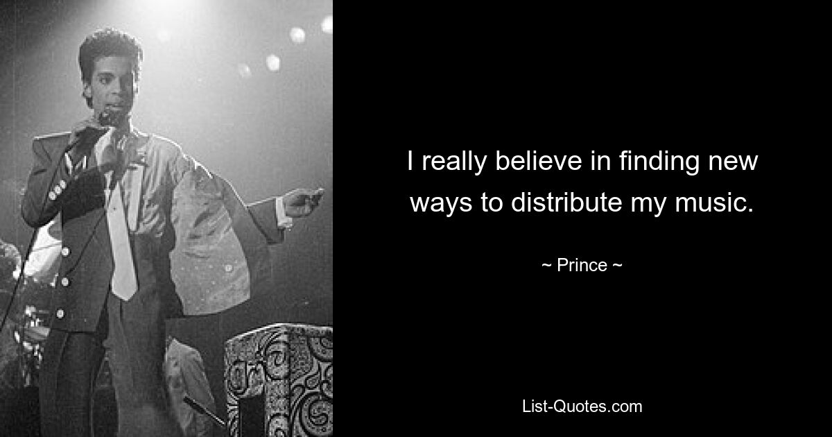 I really believe in finding new ways to distribute my music. — © Prince