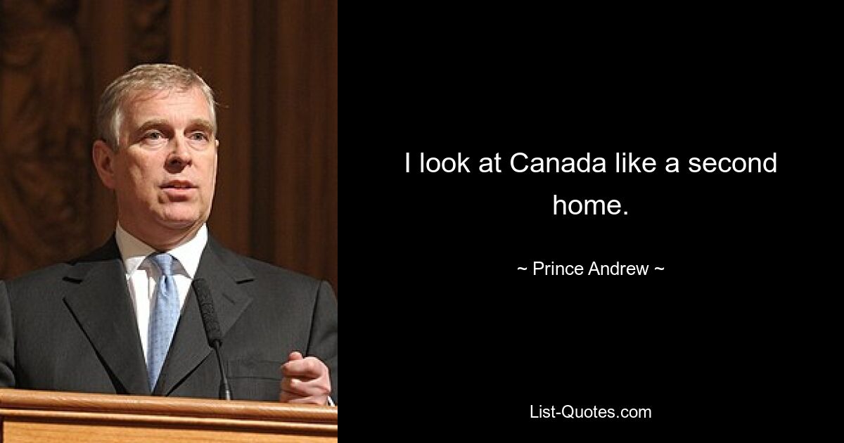 I look at Canada like a second home. — © Prince Andrew