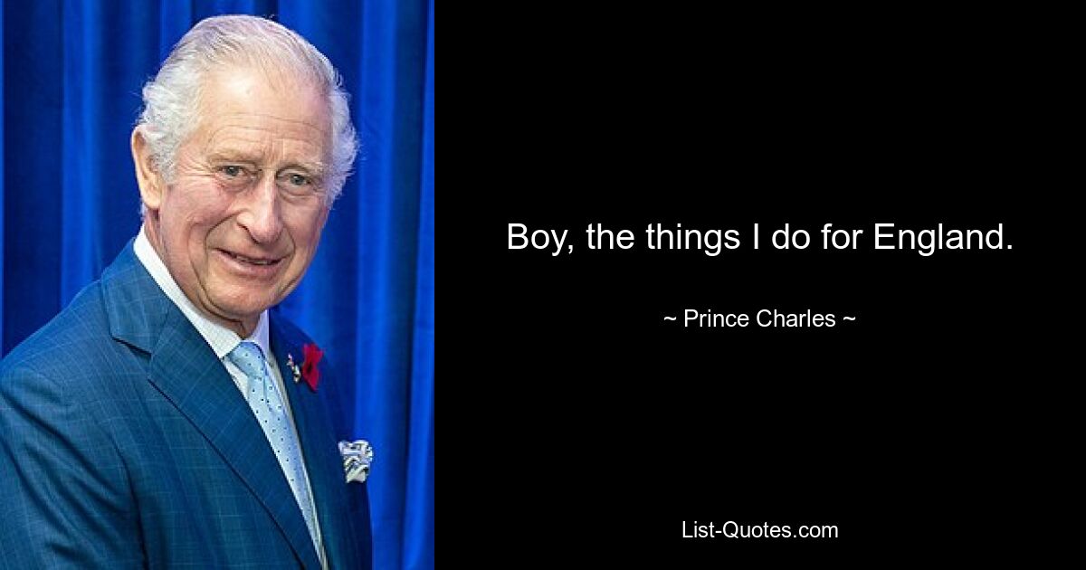 Boy, the things I do for England. — © Prince Charles