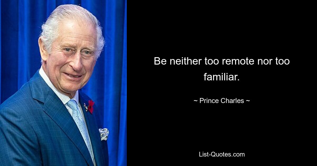 Be neither too remote nor too familiar. — © Prince Charles