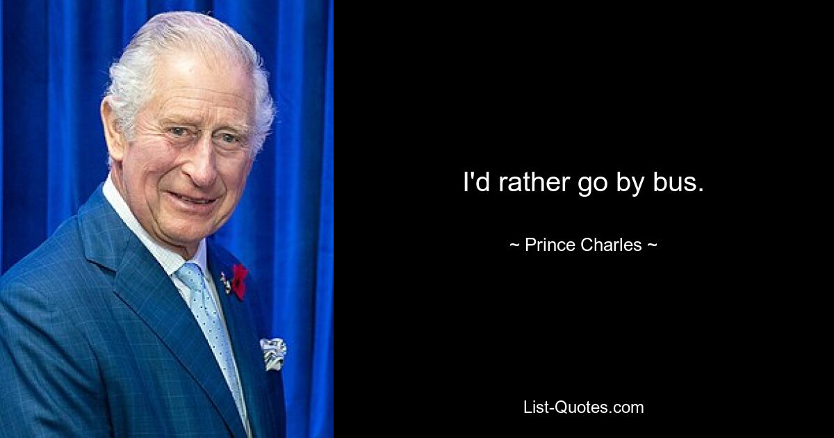 I'd rather go by bus. — © Prince Charles