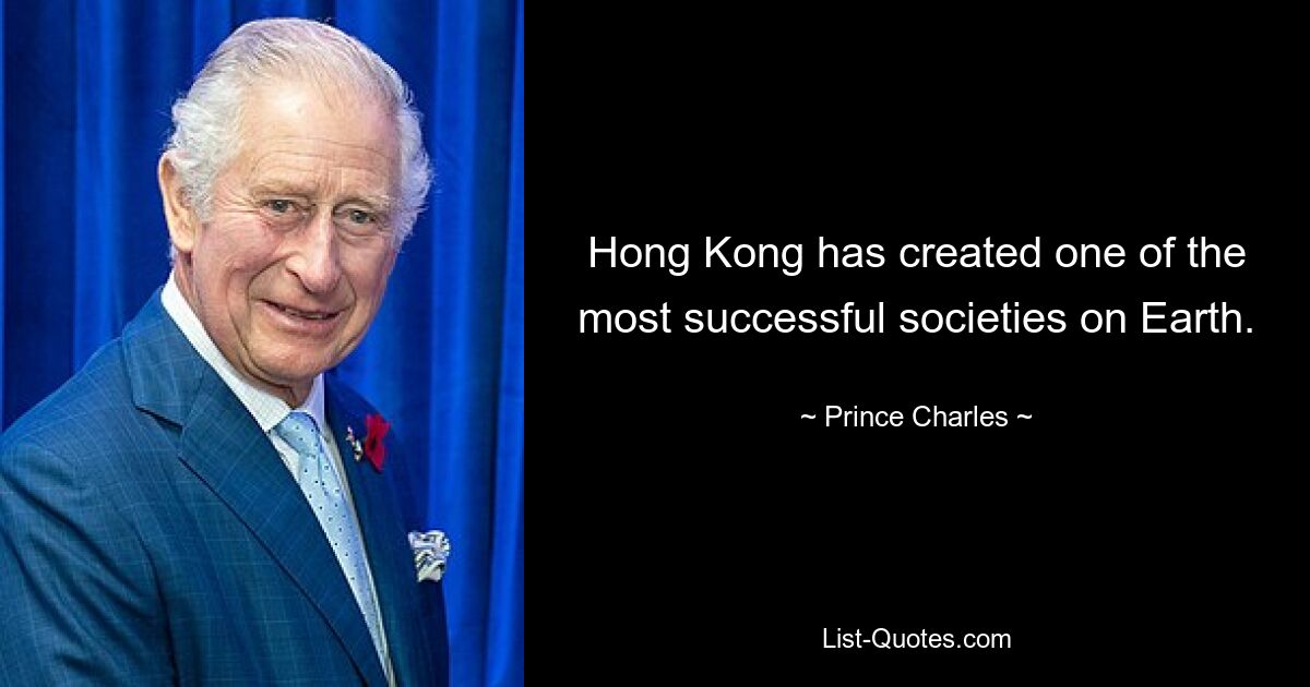 Hong Kong has created one of the most successful societies on Earth. — © Prince Charles