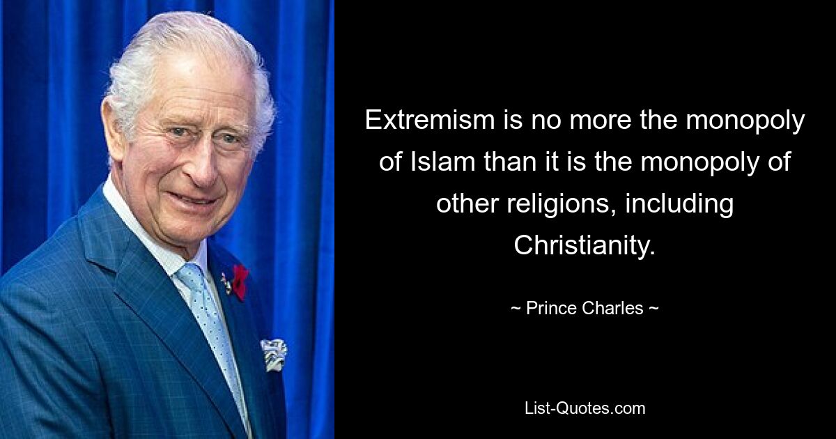 Extremism is no more the monopoly of Islam than it is the monopoly of other religions, including Christianity. — © Prince Charles