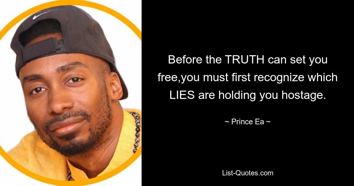 Before the TRUTH can set you free,you must first recognize which LIES are holding you hostage. — © Prince Ea