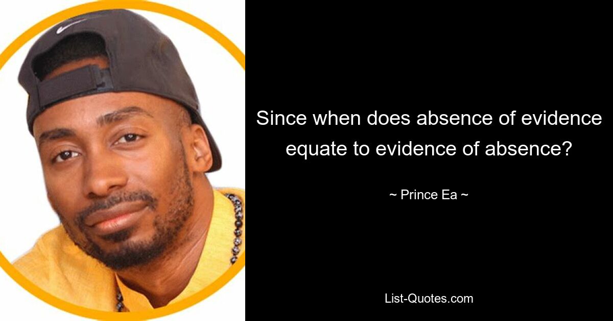 Since when does absence of evidence equate to evidence of absence? — © Prince Ea