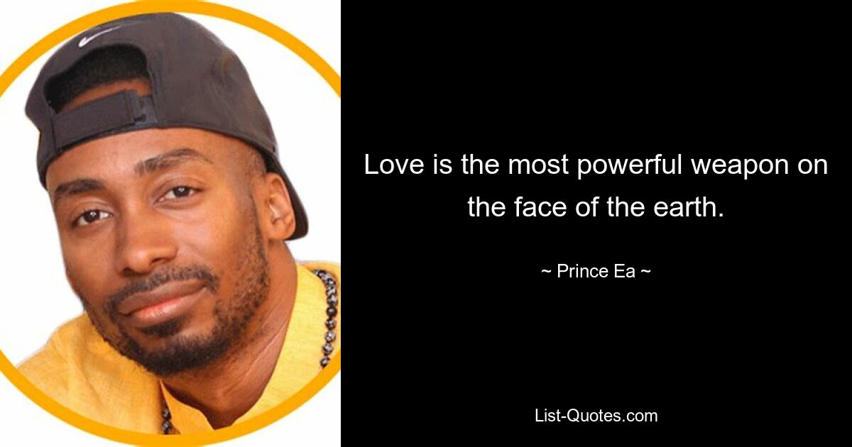 Love is the most powerful weapon on the face of the earth. — © Prince Ea