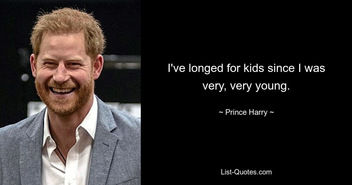 I've longed for kids since I was very, very young. — © Prince Harry