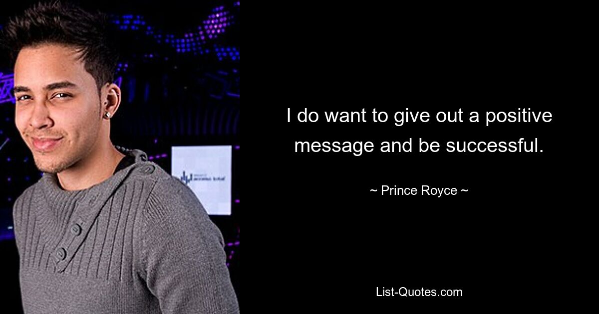 I do want to give out a positive message and be successful. — © Prince Royce