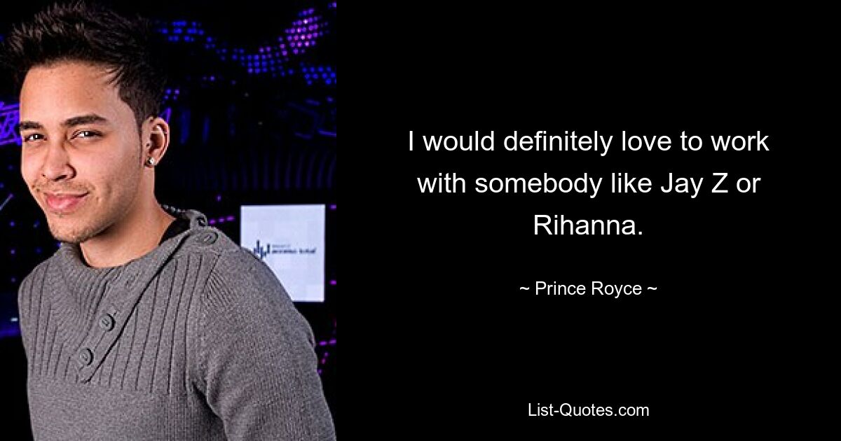 I would definitely love to work with somebody like Jay Z or Rihanna. — © Prince Royce