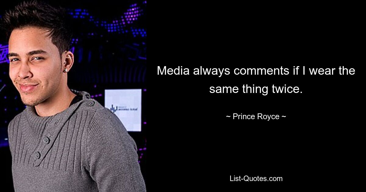 Media always comments if I wear the same thing twice. — © Prince Royce